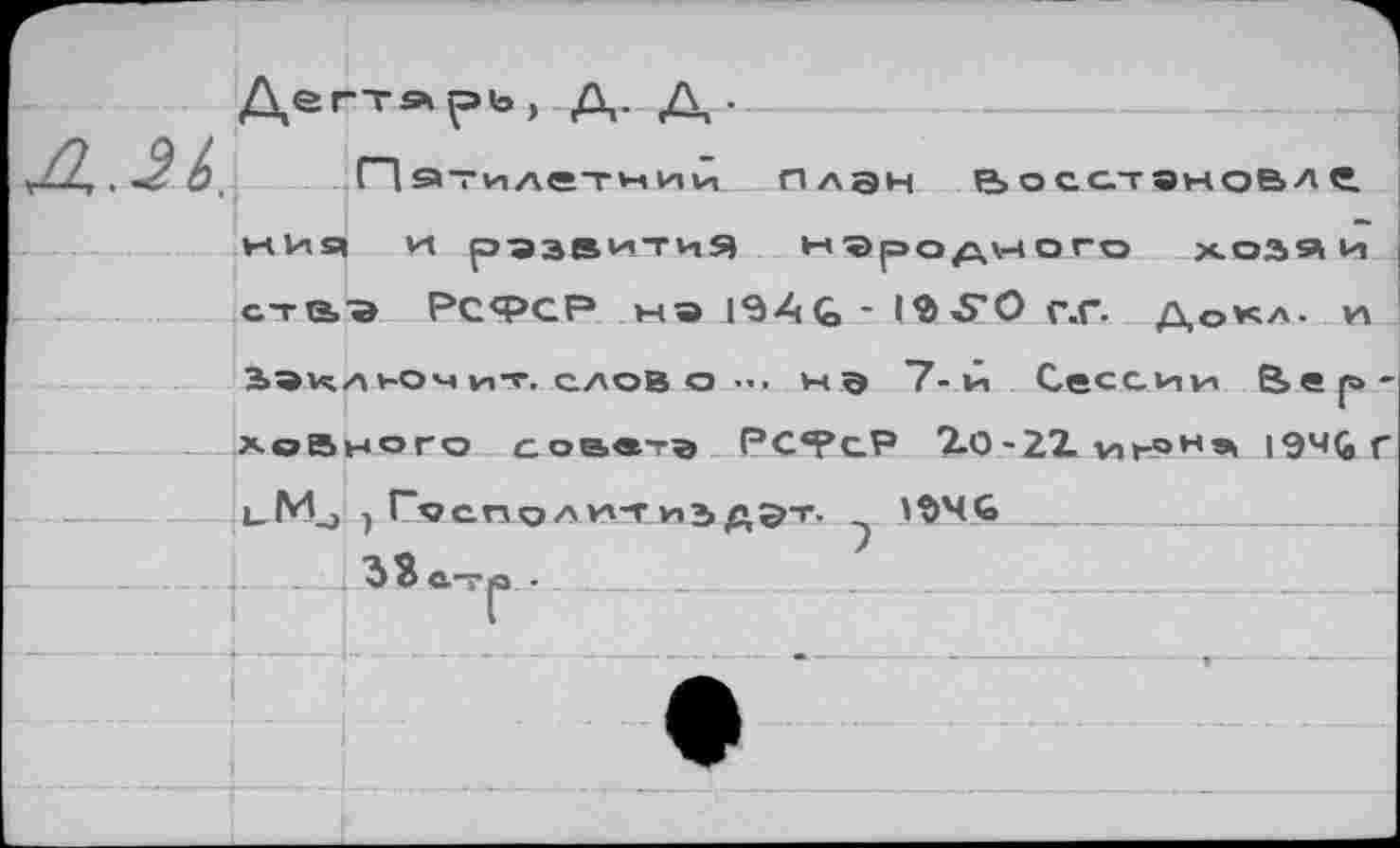 ﻿
НИЯ И РАЗВИТИЯ народного ХОЗЯИ стаэ РСФСР м® 19А& - 19-5’0 г.Г- Докл. и
совв-в РСТсР 7.0-22.	19Ч&Г
ьМ^ } Г<?е., ,.. - -4 ^3 ат
1946